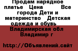 Продам нарядное платье › Цена ­ 500 - Все города Дети и материнство » Детская одежда и обувь   . Владимирская обл.,Владимир г.